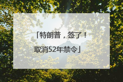 特朗普，签了！取消52年禁令
