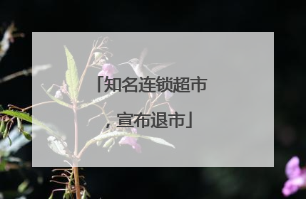 知名连锁超市，宣布退市