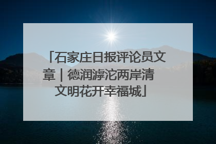 石家庄日报评论员文章｜德润滹沱两岸清 文明花开幸福城