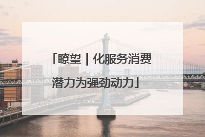 瞭望｜化服务消费潜力为强劲动力