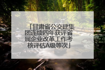 甘肃省公交建集团连续四年获评省属企业改革工作考核评估A级等次