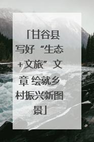甘谷县 写好“生态+文旅”文章 绘就乡村振兴新图景
