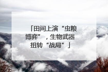 田间上演“虫粮博弈”，生物武器扭转“战局”