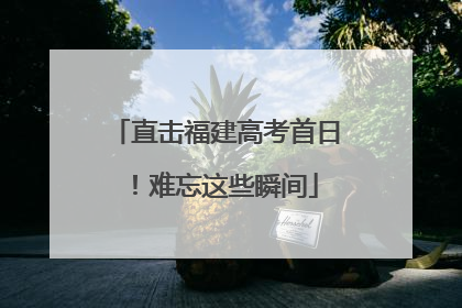 直击福建高考首日！难忘这些瞬间