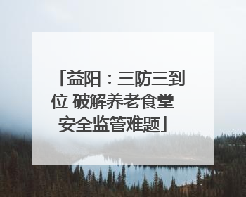 益阳：三防三到位 破解养老食堂安全监管难题