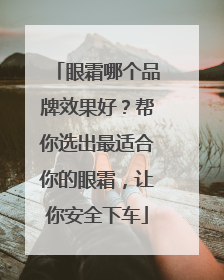 眼霜哪个品牌效果好？帮你选出最适合你的眼霜，让你安全下车