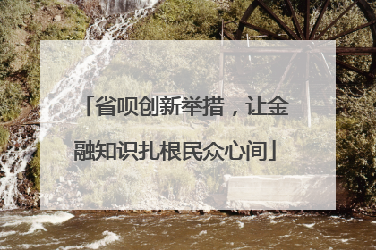 省呗创新举措，让金融知识扎根民众心间