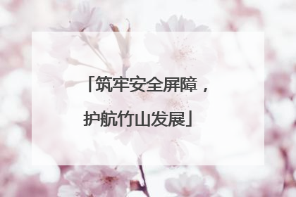 筑牢安全屏障，护航竹山发展