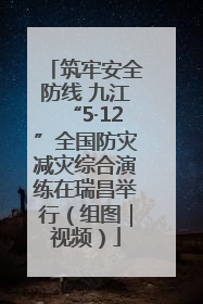 筑牢安全防线 九江“5·12”全国防灾减灾综合演练在瑞昌举行（组图｜视频）