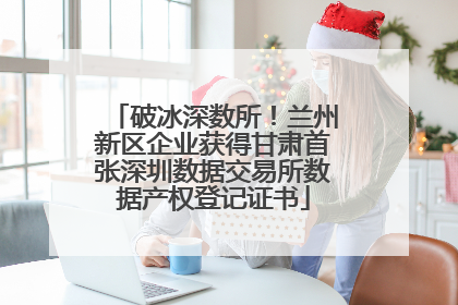 破冰深数所！兰州新区企业获得甘肃首张深圳数据交易所数据产权登记证书