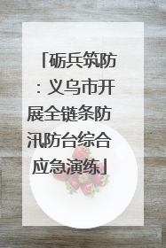 砺兵筑防：义乌市开展全链条防汛防台综合应急演练