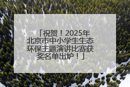 祝贺！2025年北京市中小学生生态环保主题演讲比赛获奖名单出炉！