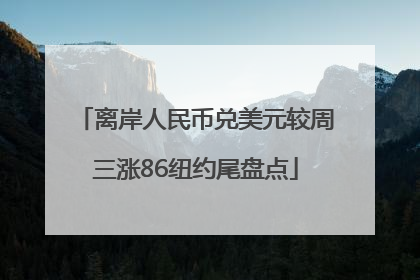离岸人民币兑美元较周三涨86纽约尾盘点