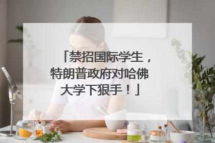 禁招国际学生，特朗普政府对哈佛大学下狠手！