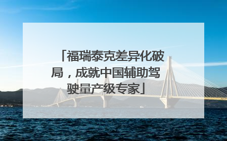 福瑞泰克差异化破局，成就中国辅助驾驶量产级专家