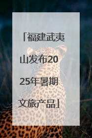 福建武夷山发布2025年暑期文旅产品