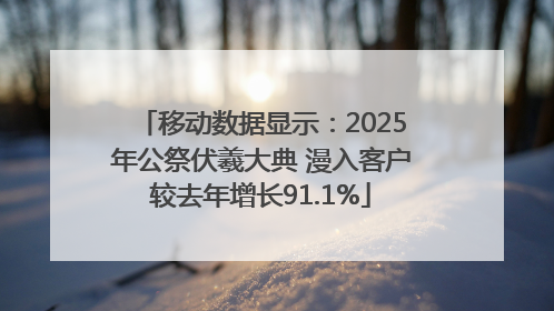 移动数据显示：2025年公祭伏羲大典 漫入客户较去年增长91.1%
