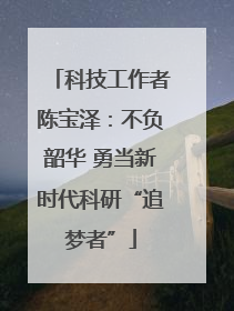 科技工作者陈宝泽：不负韶华 勇当新时代科研“追梦者”