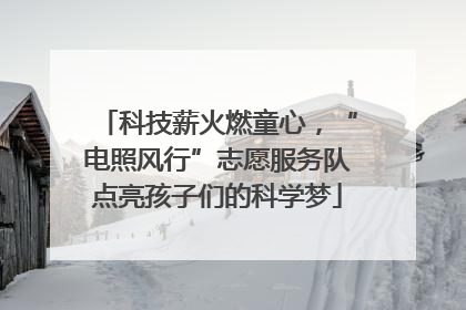 科技薪火燃童心，“电照风行”志愿服务队点亮孩子们的科学梦