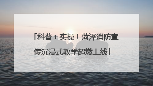 科普＋实操！菏泽消防宣传沉浸式教学超燃上线