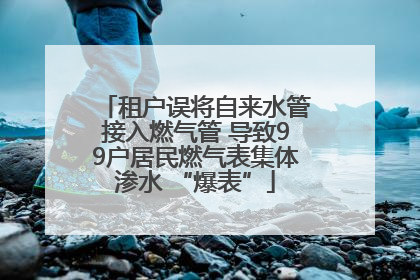 租户误将自来水管接入燃气管 导致99户居民燃气表集体渗水 “爆表”