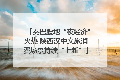 秦巴腹地“夜经济”火热 陕西汉中文旅消费场景持续“上新”