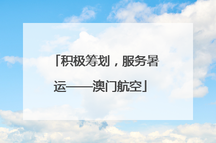 积极筹划，服务暑运——澳门航空