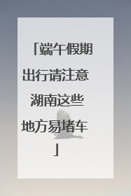 端午假期出行请注意 湖南这些地方易堵车