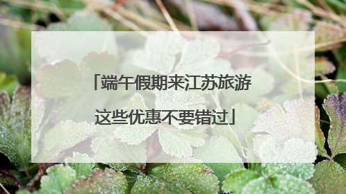 端午假期来江苏旅游 这些优惠不要错过