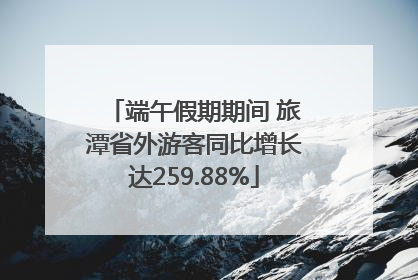 端午假期期间 旅潭省外游客同比增长达259.88%