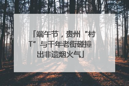 端午节，贵州“村T”与千年老街碰撞出非遗烟火气