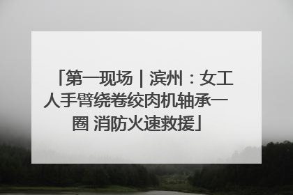 第一现场｜滨州：女工人手臂绕卷绞肉机轴承一圈 消防火速救援