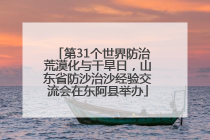 第31个世界防治荒漠化与干旱日，山东省防沙治沙经验交流会在东阿县举办