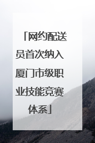 网约配送员首次纳入厦门市级职业技能竞赛体系
