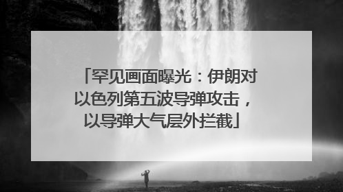 罕见画面曝光：伊朗对以色列第五波导弹攻击，以导弹大气层外拦截