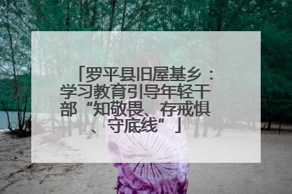 罗平县旧屋基乡：学习教育引导年轻干部“知敬畏、存戒惧、守底线”