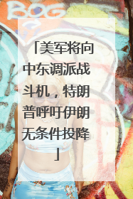 美军将向中东调派战斗机，特朗普呼吁伊朗无条件投降