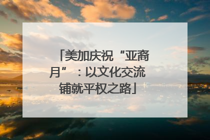 美加庆祝“亚裔月”：以文化交流铺就平权之路