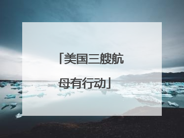 美国三艘航母有行动