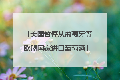 美国暂停从葡萄牙等欧盟国家进口葡萄酒