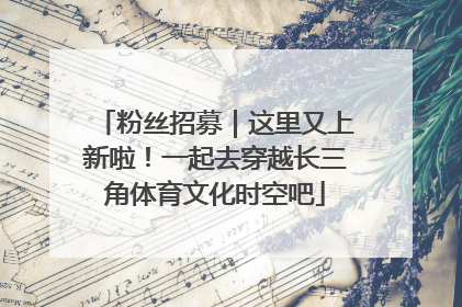 粉丝招募｜这里又上新啦！一起去穿越长三角体育文化时空吧