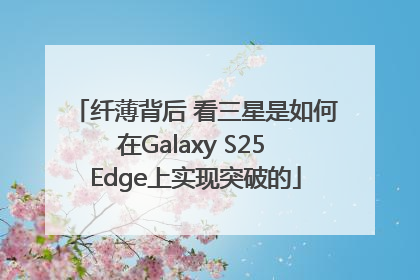 纤薄背后 看三星是如何在Galaxy S25 Edge上实现突破的
