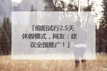 绵阳试行2.5天休假模式，网友：建议全国推广！