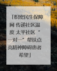 织密民生保障网 传递社区温度 太平社区“一对一”帮扶点亮精神障碍患者希望