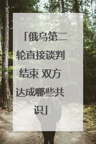 俄乌第二轮直接谈判结束 双方达成哪些共识