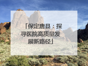 保定唐县：探寻医院高质量发展新路径