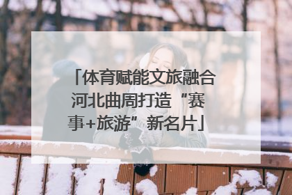 体育赋能文旅融合 河北曲周打造“赛事+旅游”新名片