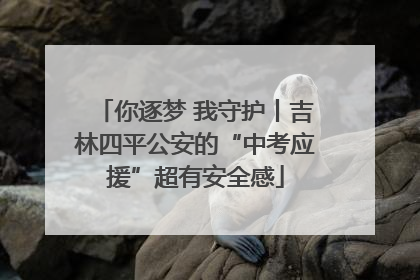 你逐梦 我守护丨吉林四平公安的“中考应援”超有安全感