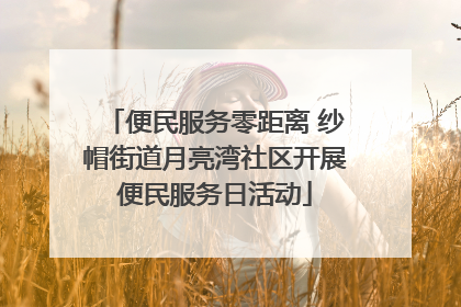便民服务零距离 纱帽街道月亮湾社区开展便民服务日活动