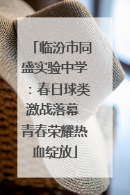 临汾市同盛实验中学：春日球类激战落幕 青春荣耀热血绽放